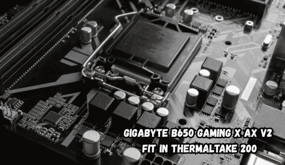 Gigabyte B650 Gaming X AX V2 Fit in Thermaltake 200